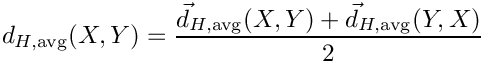 \[
  d_{H,\mathrm{avg}}(X,Y) = \frac{\vec{d}_{H,\mathrm{avg}}(X,Y) + \vec{d}_{H,\mathrm{avg}}(Y,X)}{2}
\]