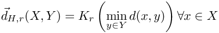 \[
  \vec{d}_{H,r}(X,Y) = K_{r}  \left( \min_{y \in Y} d (x,y) \right) \forall x \in X
\]